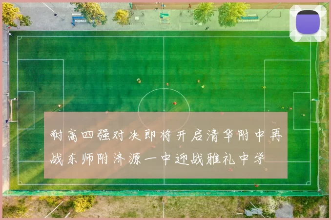 耐高四强对决即将开启清华附中再战东师附济源一中迎战雅礼中学