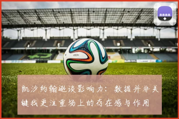 凯沙约翰逊谈影响力：数据并非关键我更注重场上的存在感与作用