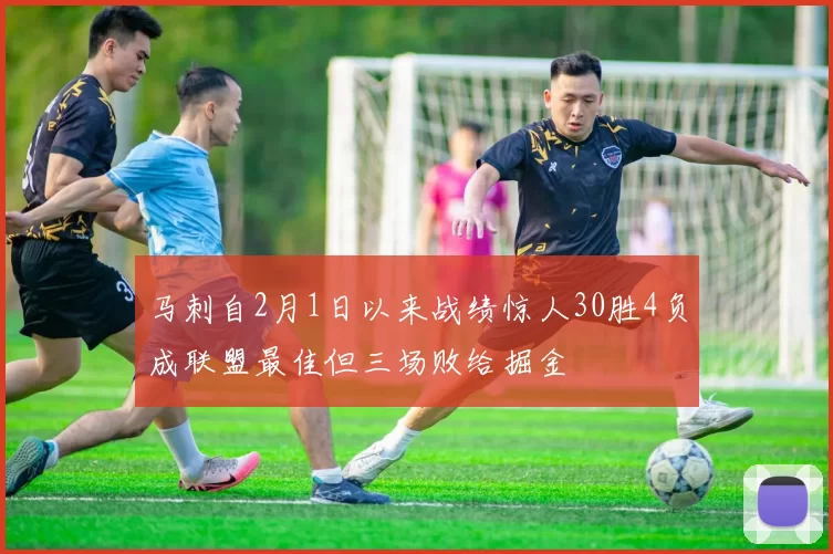 马刺自2月1日以来战绩惊人30胜4负成联盟最佳但三场败给掘金