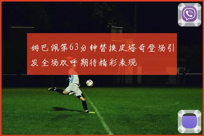 姆巴佩第63分钟替换皮塔奇登场引发全场欢呼期待精彩表现