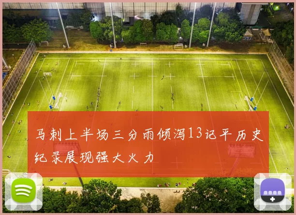 马刺上半场三分雨倾泻13记平历史纪录展现强大火力